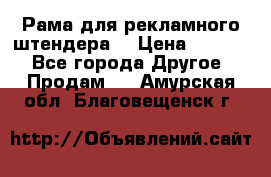 Рама для рекламного штендера: › Цена ­ 1 000 - Все города Другое » Продам   . Амурская обл.,Благовещенск г.